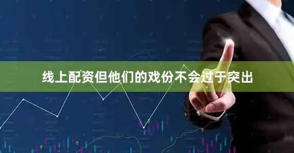 线上配资但他们的戏份不会过于突出